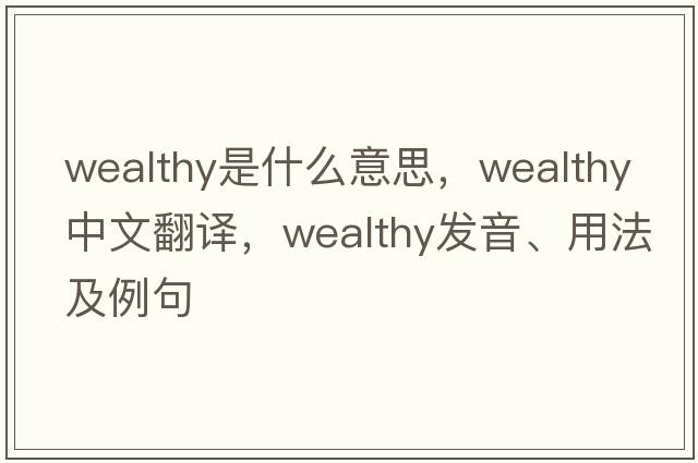 wealthy是什么意思，wealthy中文翻譯，wealthy發(fā)音、用法及例句