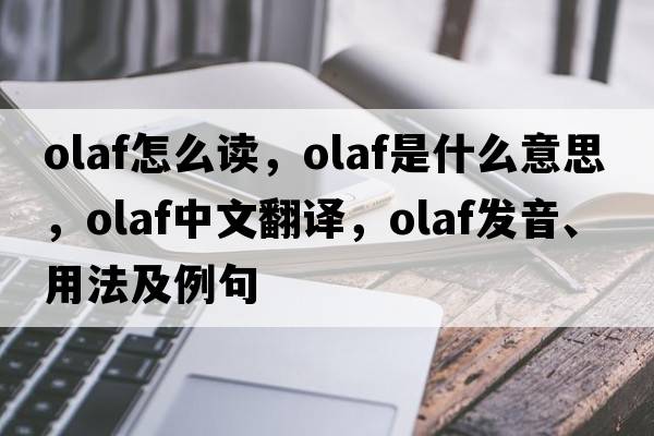 olaf怎么讀，olaf是什么意思，olaf中文翻譯，olaf發(fā)音、用法及例句