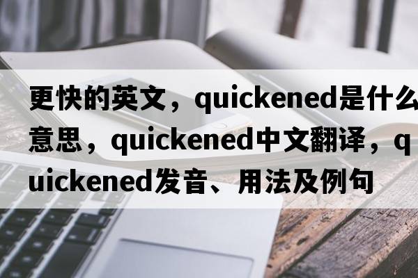 更快的英文，quickened是什么意思，quickened中文翻譯，quickened發(fā)音、用法及例句