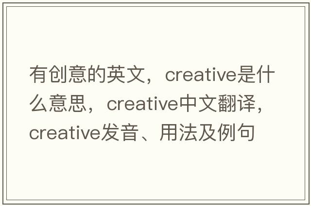 有創(chuàng)意的英文，creative是什么意思，creative中文翻譯，creative發(fā)音、用法及例句