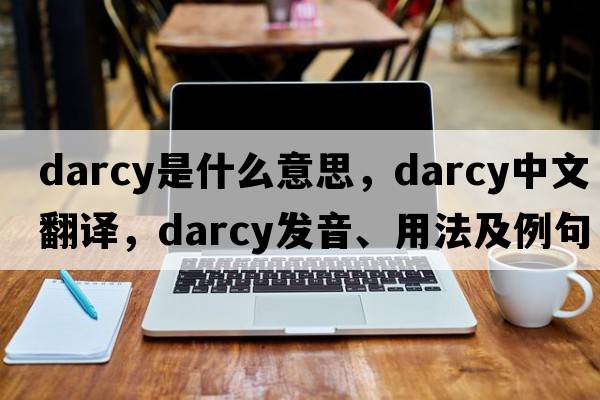Darcy是什么意思，Darcy中文翻譯，Darcy發(fā)音、用法及例句