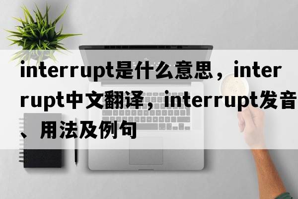 interrupt是什么意思，interrupt中文翻譯，interrupt發(fā)音、用法及例句