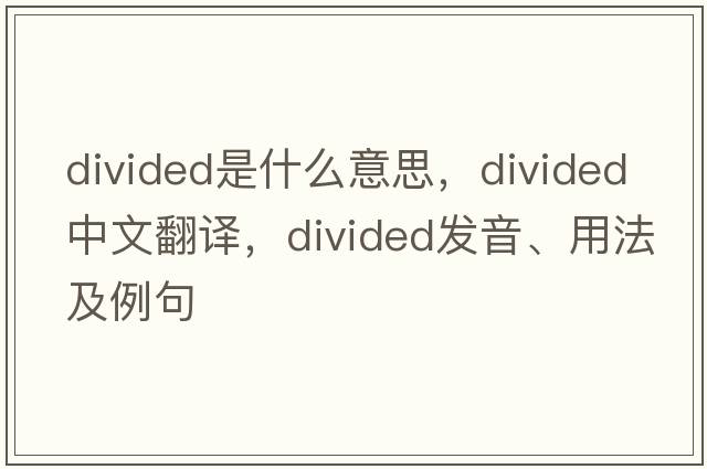 divided是什么意思，divided中文翻譯，divided發(fā)音、用法及例句