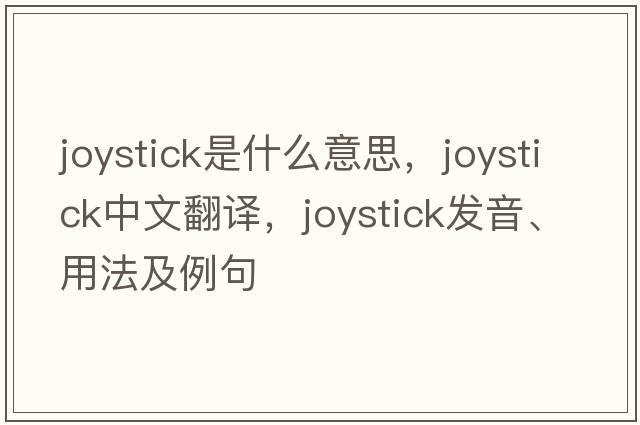 joystick是什么意思，joystick中文翻譯，joystick發(fā)音、用法及例句