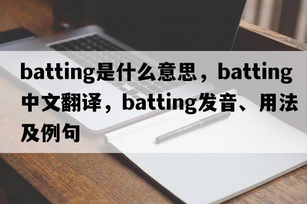 batting是什么意思，batting中文翻譯，batting發(fā)音、用法及例句