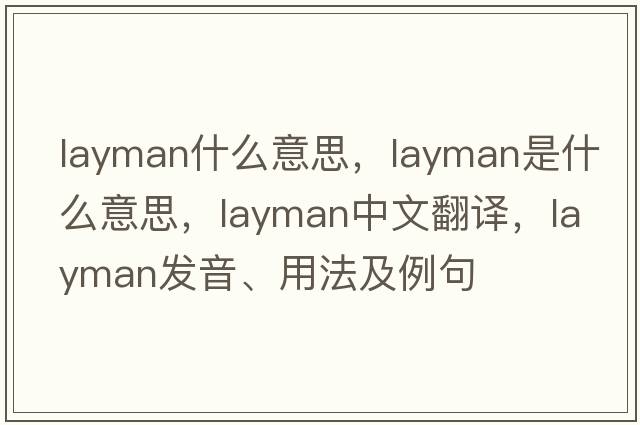 layman什么意思，layman是什么意思，layman中文翻譯，layman發(fā)音、用法及例句