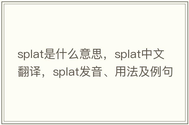splat是什么意思，splat中文翻譯，splat發(fā)音、用法及例句