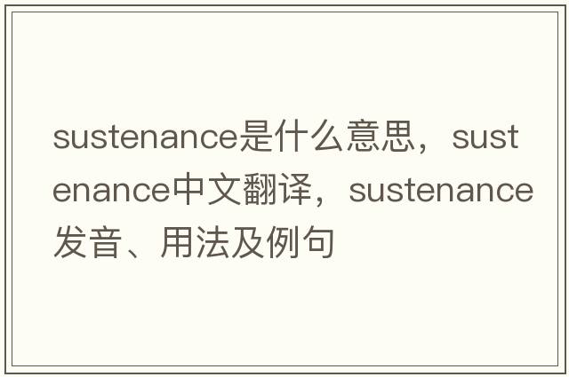 sustenance是什么意思，sustenance中文翻譯，sustenance發(fā)音、用法及例句