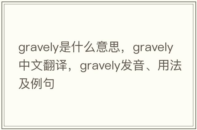 gravely是什么意思，gravely中文翻譯，gravely發(fā)音、用法及例句