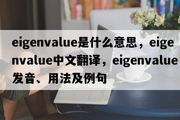 eigenvalue是什么意思，eigenvalue中文翻譯，eigenvalue發(fā)音、用法及例句