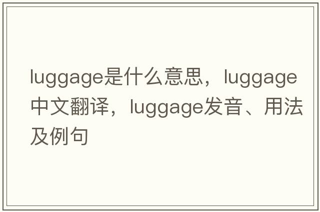 luggage是什么意思，luggage中文翻譯，luggage發(fā)音、用法及例句