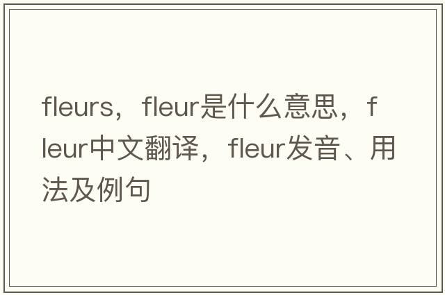 fleurs，fleur是什么意思，fleur中文翻譯，fleur發(fā)音、用法及例句