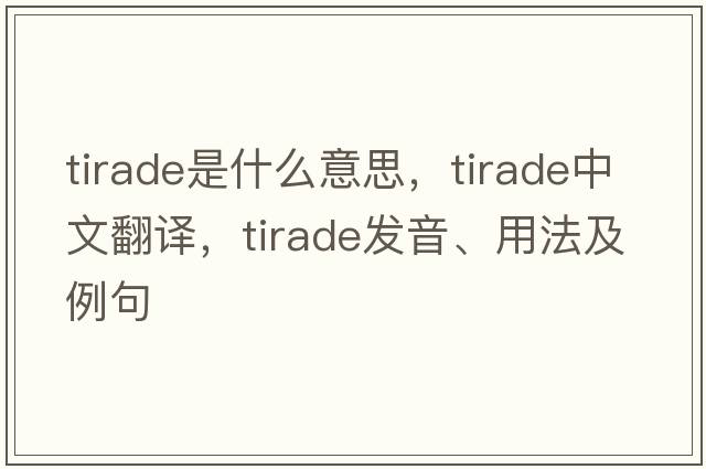 tirade是什么意思，tirade中文翻譯，tirade發(fā)音、用法及例句
