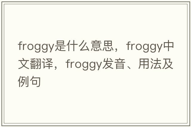 froggy是什么意思，froggy中文翻譯，froggy發(fā)音、用法及例句