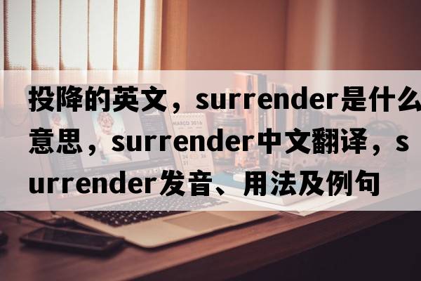 投降的英文，surrender是什么意思，surrender中文翻譯，surrender發(fā)音、用法及例句