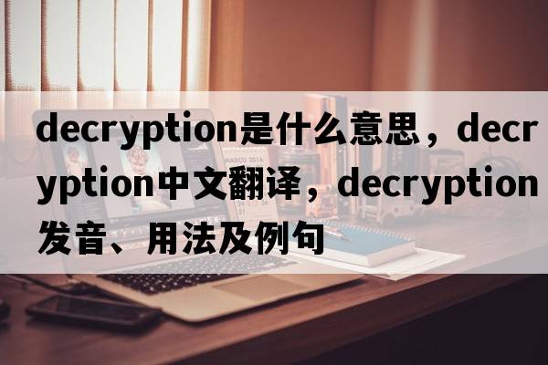 decryption是什么意思，decryption中文翻譯，decryption發(fā)音、用法及例句