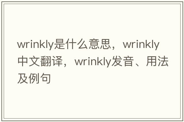 wrinkly是什么意思，wrinkly中文翻譯，wrinkly發(fā)音、用法及例句
