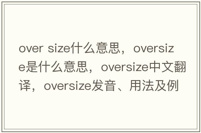 over size什么意思，oversize是什么意思，oversize中文翻譯，oversize發(fā)音、用法及例句