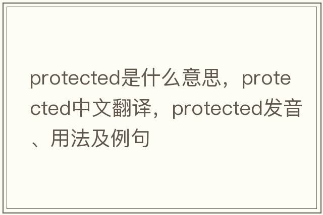 protected是什么意思，protected中文翻譯，protected發(fā)音、用法及例句