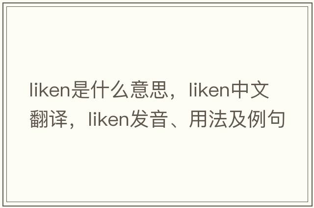 liken是什么意思，liken中文翻譯，liken發(fā)音、用法及例句
