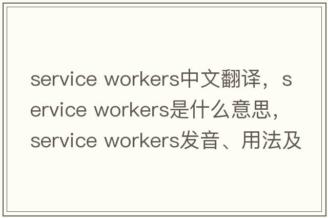 service workers中文翻譯，service workers是什么意思，service workers發(fā)音、用法及例句