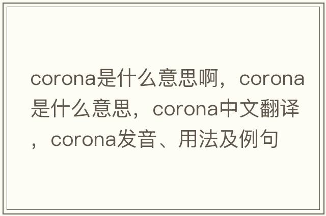 corona是什么意思啊，corona是什么意思，corona中文翻譯，corona發(fā)音、用法及例句