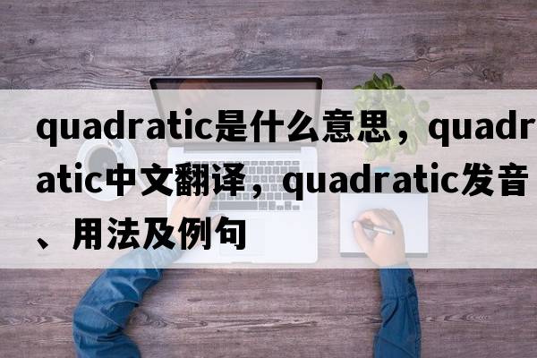 quadratic是什么意思，quadratic中文翻譯，quadratic發(fā)音、用法及例句