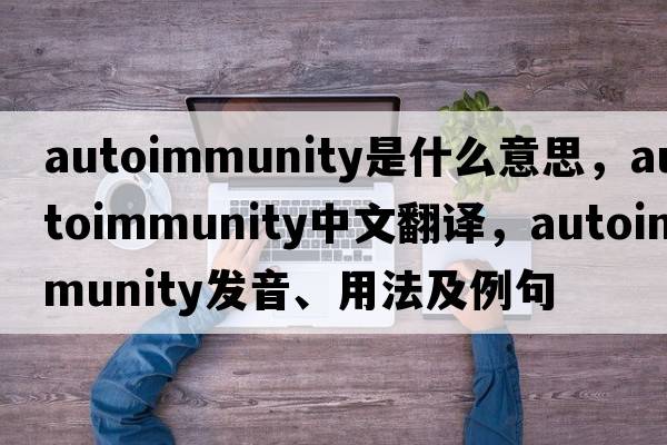 autoimmunity是什么意思，autoimmunity中文翻譯，autoimmunity發(fā)音、用法及例句
