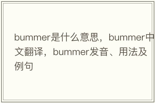 bummer是什么意思，bummer中文翻譯，bummer發(fā)音、用法及例句