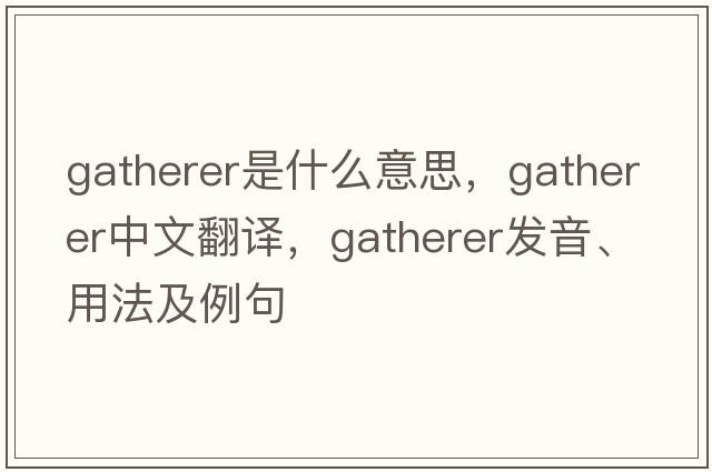 gatherer是什么意思，gatherer中文翻譯，gatherer發(fā)音、用法及例句