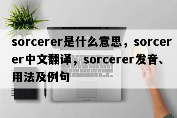 sorcerer是什么意思，sorcerer中文翻譯，sorcerer發(fā)音、用法及例句