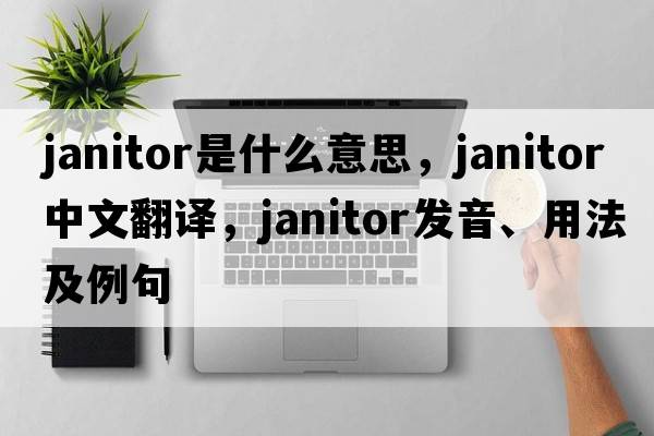 janitor是什么意思，janitor中文翻譯，janitor發(fā)音、用法及例句