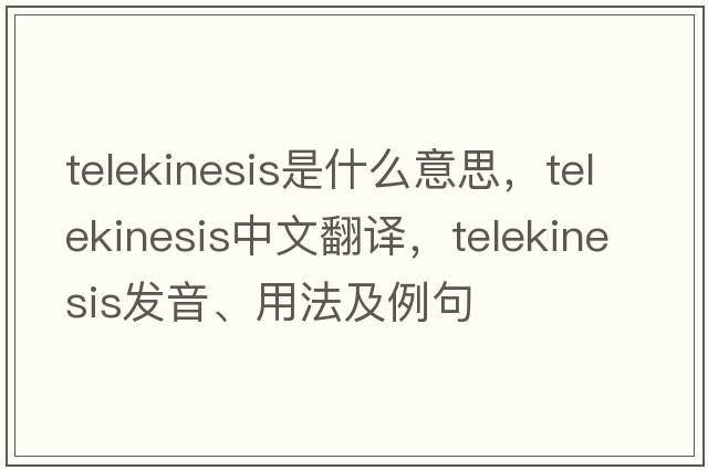 telekinesis是什么意思，telekinesis中文翻譯，telekinesis發(fā)音、用法及例句