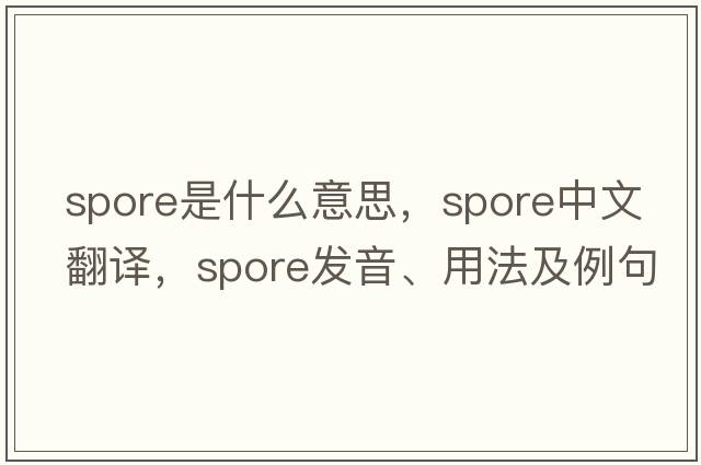 spore是什么意思，spore中文翻譯，spore發(fā)音、用法及例句