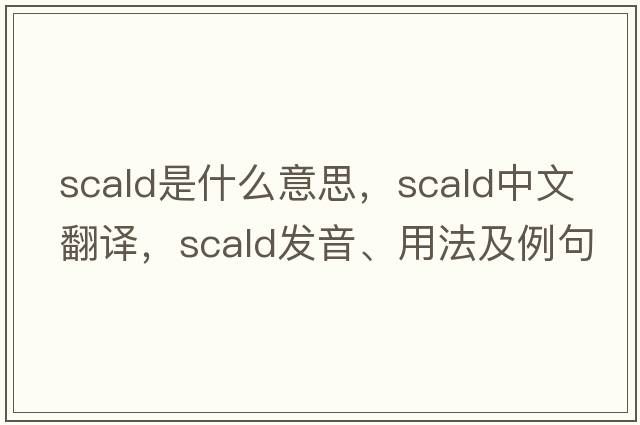 scald是什么意思，scald中文翻譯，scald發(fā)音、用法及例句