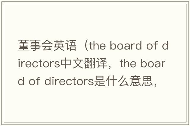 董事會英語（the board of directors中文翻譯，the board of directors是什么意思，the board of directors發(fā)音、用法及例句）