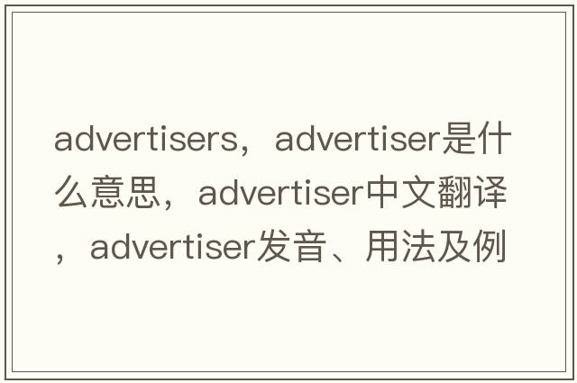 advertisers，advertiser是什么意思，advertiser中文翻譯，advertiser發(fā)音、用法及例句