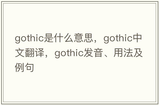 gothic是什么意思，gothic中文翻譯，gothic發(fā)音、用法及例句