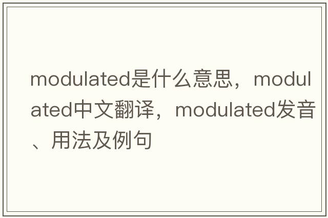 modulated是什么意思，modulated中文翻譯，modulated發(fā)音、用法及例句