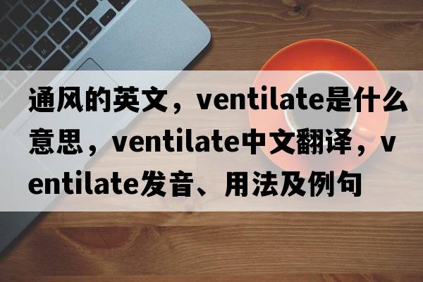 通風(fēng)的英文，ventilate是什么意思，ventilate中文翻譯，ventilate發(fā)音、用法及例句