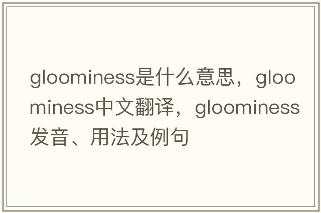 gloominess是什么意思，gloominess中文翻譯，gloominess發(fā)音、用法及例句
