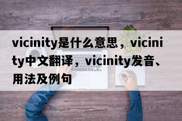 vicinity是什么意思，vicinity中文翻譯，vicinity發(fā)音、用法及例句