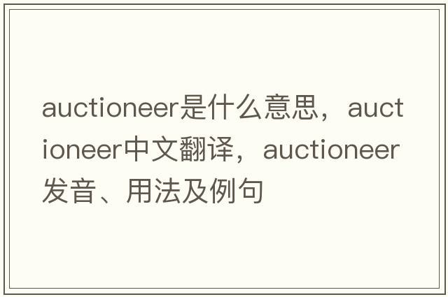 auctioneer是什么意思，auctioneer中文翻譯，auctioneer發(fā)音、用法及例句