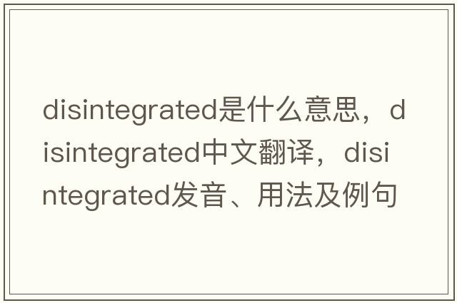 disintegrated是什么意思，disintegrated中文翻譯，disintegrated發(fā)音、用法及例句