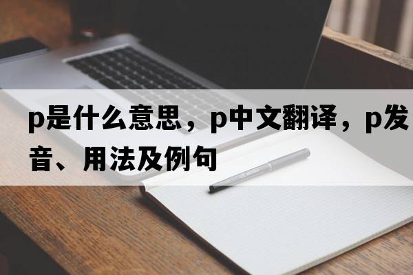 p是什么意思，p中文翻譯，p發(fā)音、用法及例句