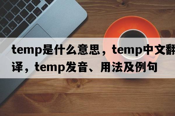 temp是什么意思，temp中文翻譯，temp發(fā)音、用法及例句