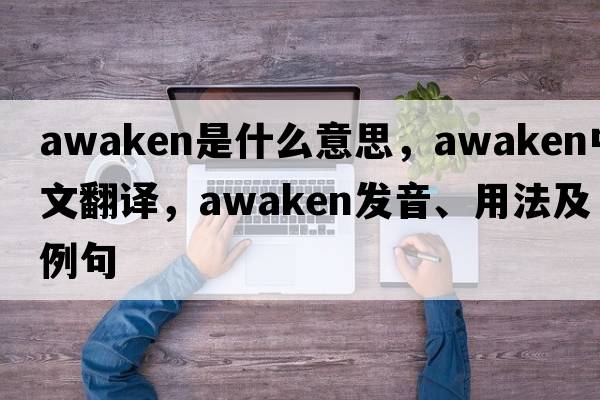 awaken是什么意思，awaken中文翻譯，awaken發(fā)音、用法及例句