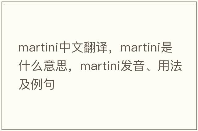 martini中文翻譯，martini是什么意思，martini發(fā)音、用法及例句