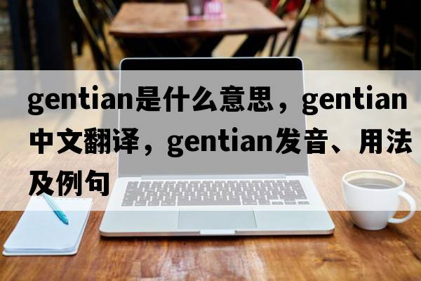 gentian是什么意思，gentian中文翻譯，gentian發(fā)音、用法及例句