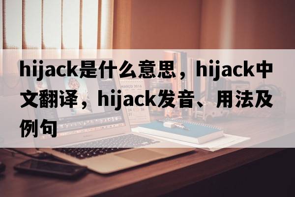 hijack是什么意思，hijack中文翻譯，hijack發(fā)音、用法及例句